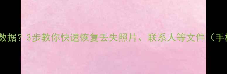 图片 电脑无法识别手机数据？3步教你快速恢复丢失照片、联系人等文件（手机数据恢复教程）2
