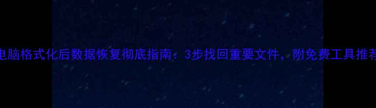 图片 电脑格式化后数据恢复彻底指南：3步找回重要文件，附免费工具推荐