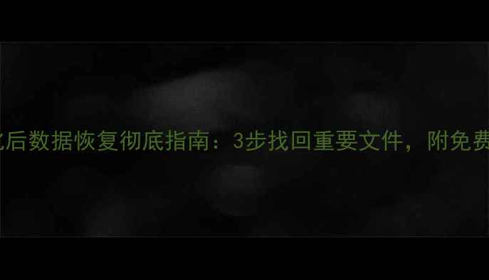 图片 电脑格式化后数据恢复彻底指南：3步找回重要文件，附免费工具推荐2