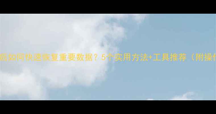 电脑死机后如何快速恢复重要数据5个实用方法工具推荐附操作教程