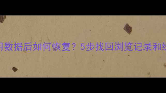图片 电脑清除网络使用数据后如何恢复？5步找回浏览记录和缓存文件终极指南