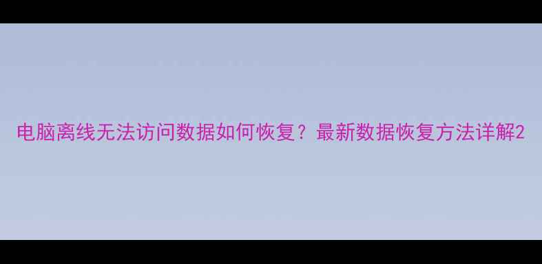 图片 电脑离线无法访问数据如何恢复？最新数据恢复方法详解2