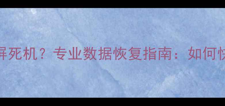 图片 电脑突然黑屏蓝屏死机？专业数据恢复指南：如何快速找回重要文件