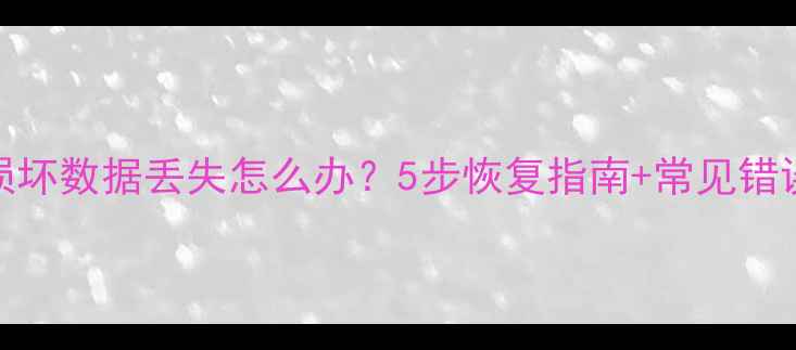 图片 电脑系统损坏数据丢失怎么办？5步恢复指南+常见错误避免技巧