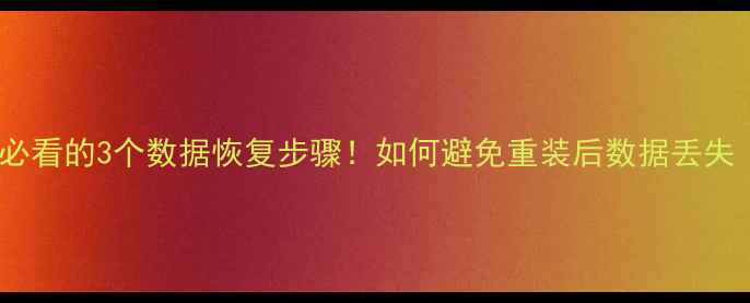 图片 电脑系统重装前必看的3个数据恢复步骤！如何避免重装后数据丢失（附详细教程）1