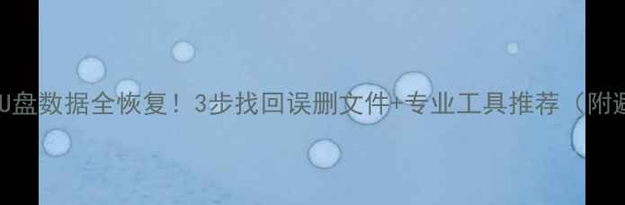电脑蓝屏后U盘数据全恢复3步找回误删文件专业工具推荐附避坑指南