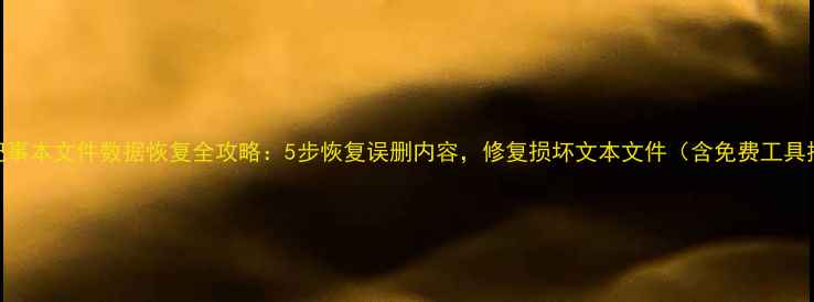图片 电脑记事本文件数据恢复全攻略：5步恢复误删内容，修复损坏文本文件（含免费工具推荐）