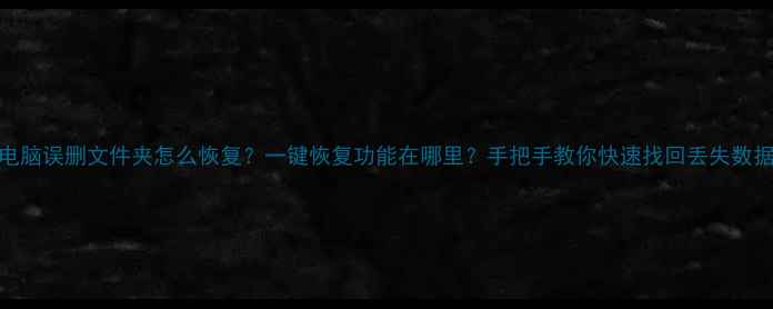 图片 电脑误删文件夹怎么恢复？一键恢复功能在哪里？手把手教你快速找回丢失数据
