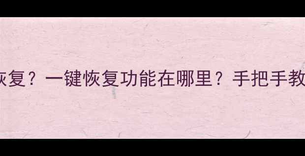 图片 电脑误删文件夹怎么恢复？一键恢复功能在哪里？手把手教你快速找回丢失数据2