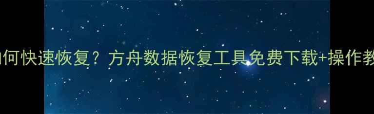 电脑误删文件如何快速恢复方舟数据恢复工具免费下载操作教程附代码