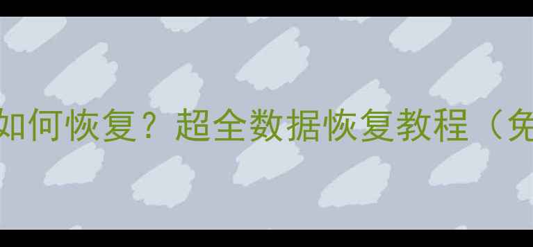 图片 电脑误删文件如何恢复？超全数据恢复教程（免费操作步骤）