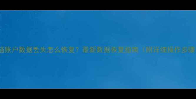电脑账户数据丢失怎么恢复最新数据恢复指南附详细操作步骤