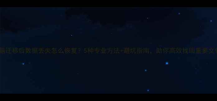 图片 电脑迁移后数据丢失怎么恢复？5种专业方法+避坑指南，助你高效找回重要文件1