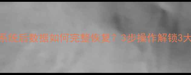 图片 电脑重装系统后数据如何完整恢复？3步操作解锁3大恢复方案