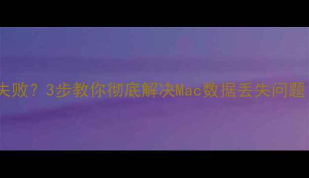 图片 白苹果界面数据恢复失败？3步教你彻底解决Mac数据丢失问题（附详细操作指南）1