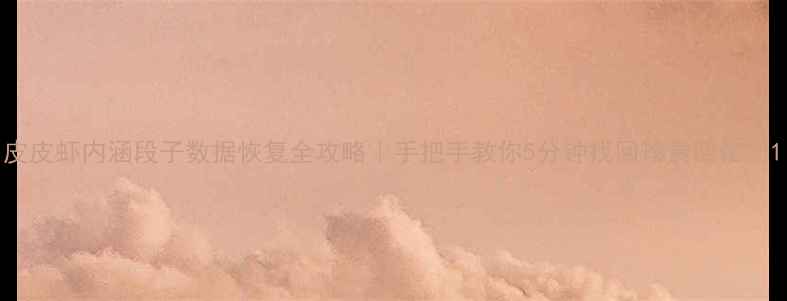图片 皮皮虾内涵段子数据恢复全攻略｜手把手教你5分钟找回珍贵回忆🔥1