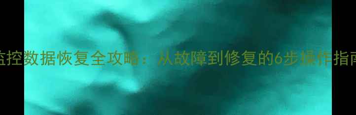图片 监控数据恢复全攻略：从故障到修复的6步操作指南