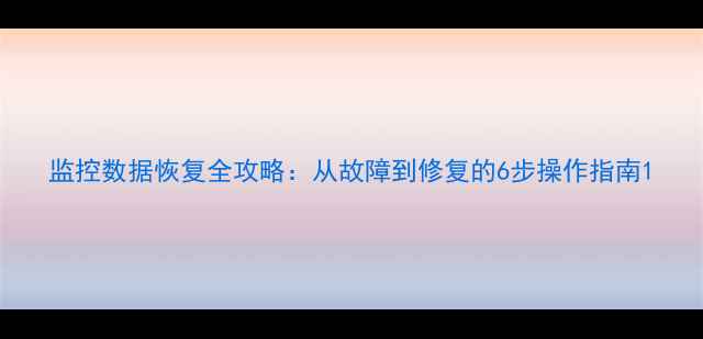 图片 监控数据恢复全攻略：从故障到修复的6步操作指南1