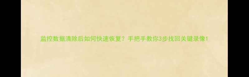 图片 监控数据清除后如何快速恢复？手把手教你3步找回关键录像1