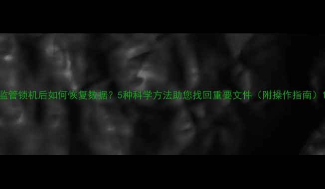 图片 监管锁机后如何恢复数据？5种科学方法助您找回重要文件（附操作指南）1