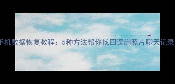 直板手机数据恢复教程5种方法帮你找回误删照片聊天记录文件