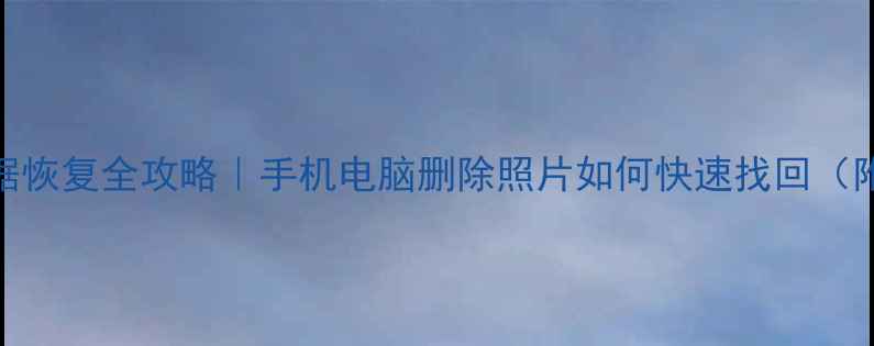 相册照片数据恢复全攻略手机电脑删除照片如何快速找回附免费工具