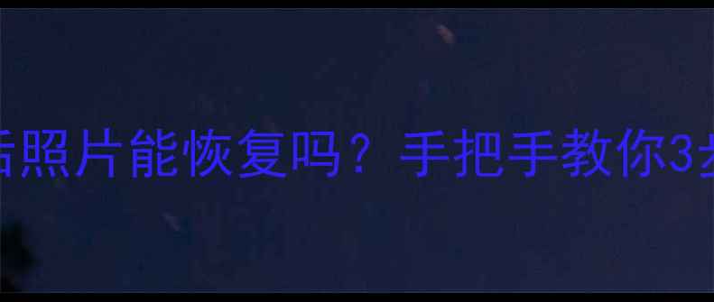 相机SD卡格式化后照片能恢复吗手把手教你3步找回珍贵回忆
