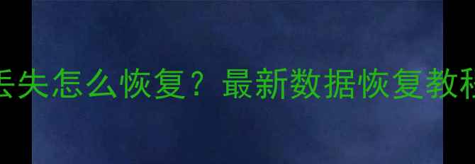 图片 相机卸载后数据丢失怎么恢复？最新数据恢复教程及专业工具推荐