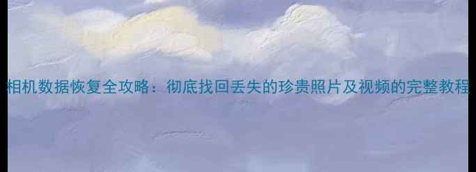 图片 相机数据恢复全攻略：彻底找回丢失的珍贵照片及视频的完整教程