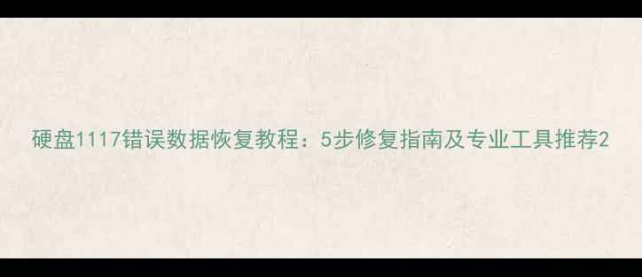 图片 硬盘1117错误数据恢复教程：5步修复指南及专业工具推荐2