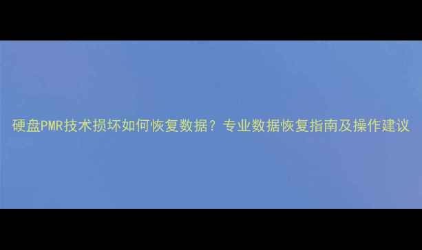 图片 硬盘PMR技术损坏如何恢复数据？专业数据恢复指南及操作建议