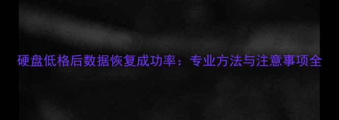 图片 硬盘低格后数据恢复成功率：专业方法与注意事项全