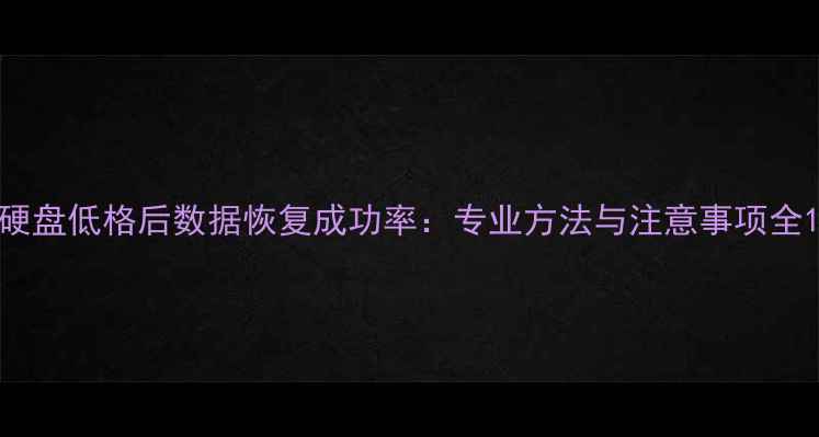 图片 硬盘低格后数据恢复成功率：专业方法与注意事项全1
