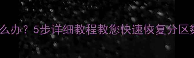 图片 硬盘分区数据丢失怎么办？5步详细教程教您快速恢复分区数据（含工具推荐）2