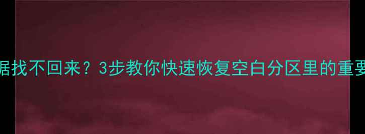 硬盘分区被清空后数据找不回来3步教你快速恢复空白分区里的重要文件附实操教程