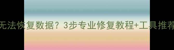 图片 硬盘分区重组后无法恢复数据？3步专业修复教程+工具推荐（附真实案例）