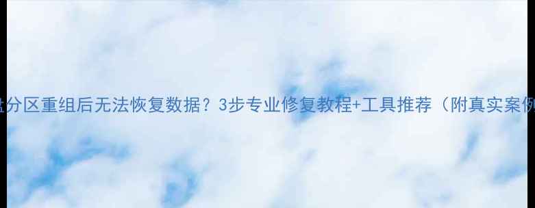 图片 硬盘分区重组后无法恢复数据？3步专业修复教程+工具推荐（附真实案例）2