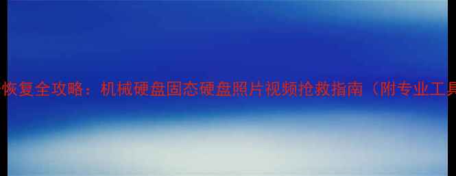硬盘划伤数据恢复全攻略机械硬盘固态硬盘照片视频抢救指南附专业工具操作步骤