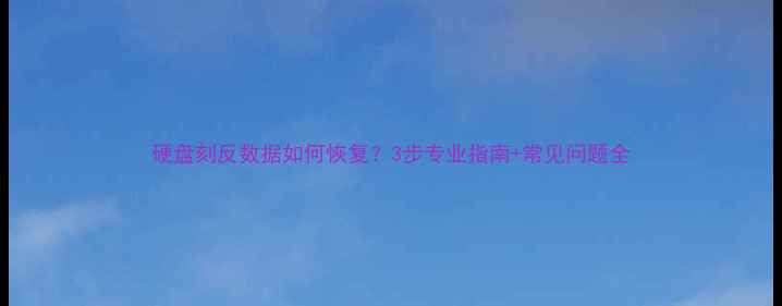 图片 硬盘刻反数据如何恢复？3步专业指南+常见问题全