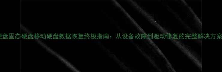图片 硬盘固态硬盘移动硬盘数据恢复终极指南：从设备故障到驱动修复的完整解决方案1