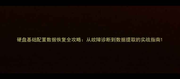 硬盘基础配置数据恢复全攻略从故障诊断到数据提取的实战指南