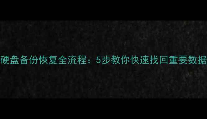 硬盘备份恢复全流程5步教你快速找回重要数据