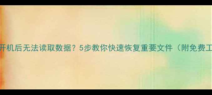图片 硬盘开机后无法读取数据？5步教你快速恢复重要文件（附免费工具）