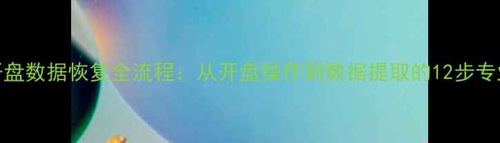 图片 硬盘开盘数据恢复全流程：从开盘操作到数据提取的12步专业指南