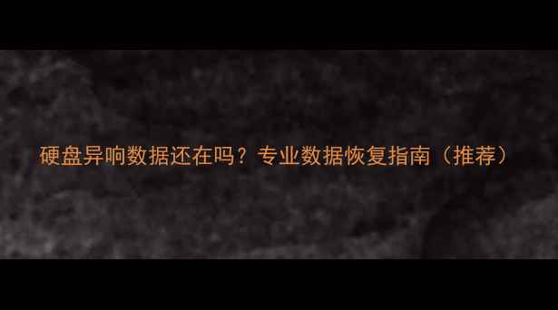 图片 硬盘异响数据还在吗？专业数据恢复指南（推荐）