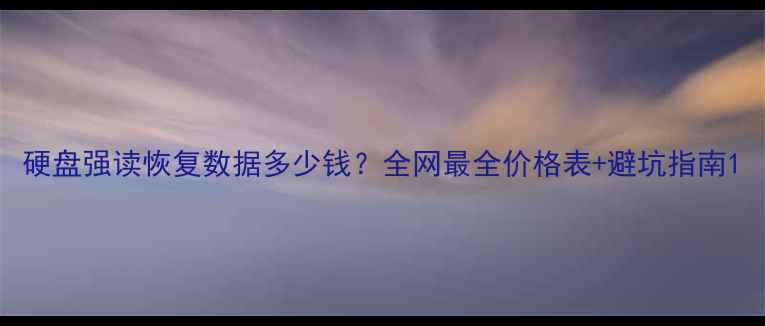 图片 硬盘强读恢复数据多少钱？全网最全价格表+避坑指南1