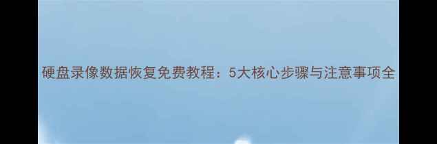 图片 硬盘录像数据恢复免费教程：5大核心步骤与注意事项全