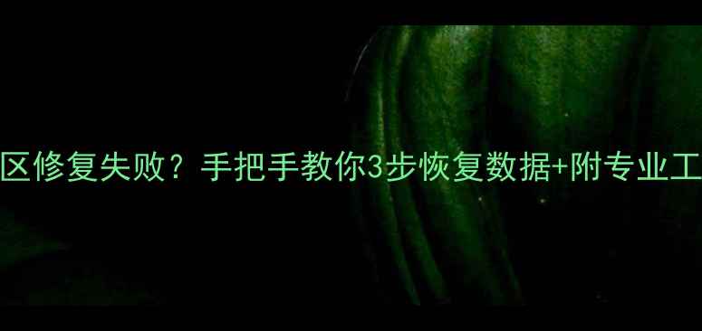 硬盘扇区修复失败手把手教你3步恢复数据附专业工具推荐