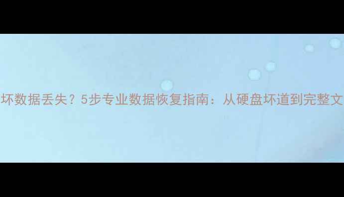 图片 硬盘损坏数据丢失？5步专业数据恢复指南：从硬盘坏道到完整文件恢复