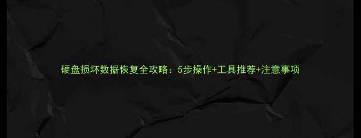 硬盘损坏数据恢复全攻略5步操作工具推荐注意事项